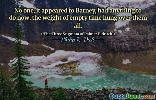 No one, it appeared to Barney, had anything to do now; the weight of empty time hung over them all.