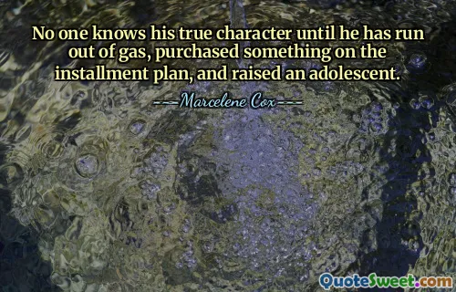 No one knows his true character until he has run out of gas, purchased something on the installment plan, and raised an adolescent.