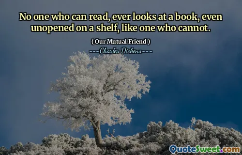 No one who can read, ever looks at a book, even unopened on a shelf, like one who cannot.