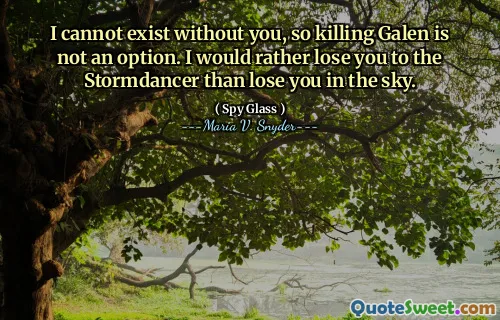 I cannot exist without you, so killing Galen is not an option. I would rather lose you to the Stormdancer than lose you in the sky.