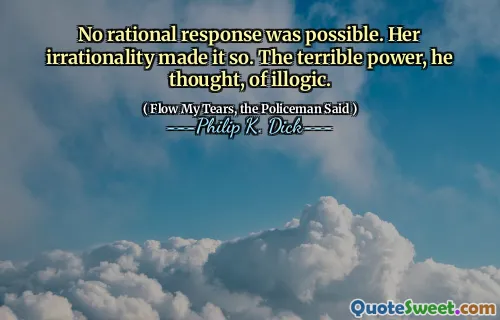 لم يكن استجابة عقلانية ممكنة. جعلت اللاعقلانية لها ذلك. لقد فكر في القوة الرهيبة.