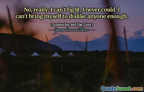不，真的：我不能打架，我永远做不到。我不能让自己不喜欢任何人。