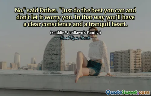 不，”父亲说。“尽你所能，别让它让你担心。这样你就会有一颗问心无愧、一颗平静的心。