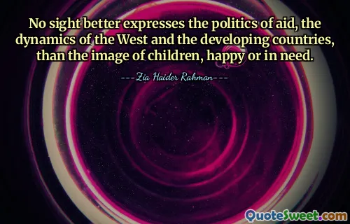 No sight better expresses the politics of aid, the dynamics of the West and the developing countries, than the image of children, happy or in need.