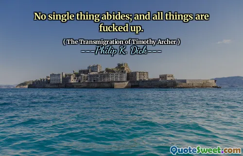 No single thing abides; and all things are fucked up.