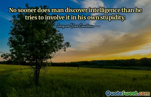 No sooner does man discover intelligence than he tries to involve it in his own stupidity.