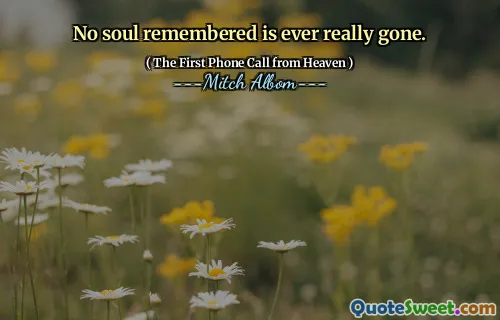 No soul remembered is ever really gone.