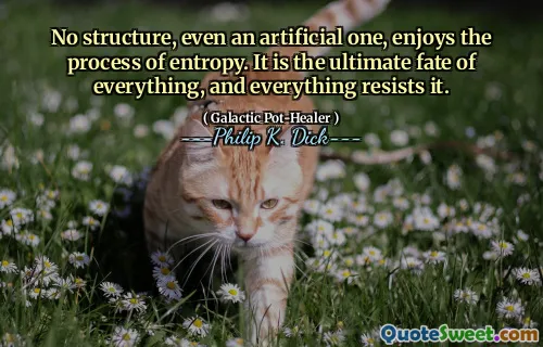 Aucune structure, même artificielle, ne jouit du processus d'entropie. C'est le sort ultime de tout, et tout le résiste.