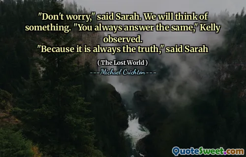 "Don't worry," said Sarah. We will think of something. "You always answer the same," Kelly observed.
"Because it is always the truth," said Sarah