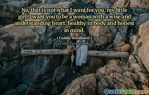 不，这不是我想要的，我的小女孩。我希望你成为一个拥有智慧、善解人意的心、身体健康、心灵诚实的女人。