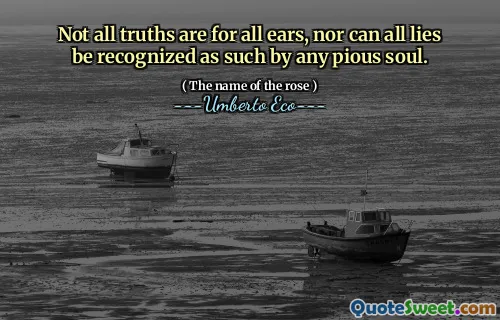 Not all truths are for all ears, nor can all lies be recognized as such by any pious soul.