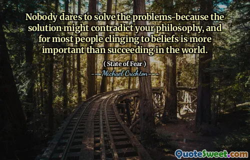 Nobody dares to solve the problems-because the solution might contradict your philosophy, and for most people clinging to beliefs is more important than succeeding in the world.