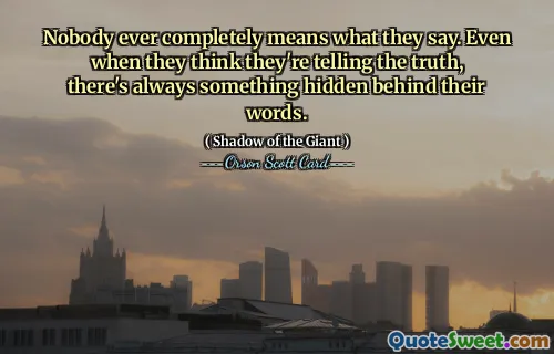 Nimeni nu vrea să spună complet ceea ce spune. Chiar și atunci când cred că spun adevărul, întotdeauna se ascunde ceva în spatele cuvintelor lor.