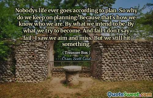 Ничья жизнь никогда не идет по плану. Так почему же мы продолжаем планировать? Потому что именно так мы узнаем, кто мы. Кем мы намерены быть. Тем, кем мы пытаемся стать. И потерпеть неудачу. Я не говорю «потерпеть неудачу». Я видел, как мы целились и промахивались. Но мы все равно что-то наткнулись.