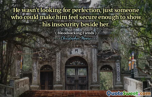He wasn't looking for perfection, just someone who could make him feel secure enough to show his insecurity beside her.