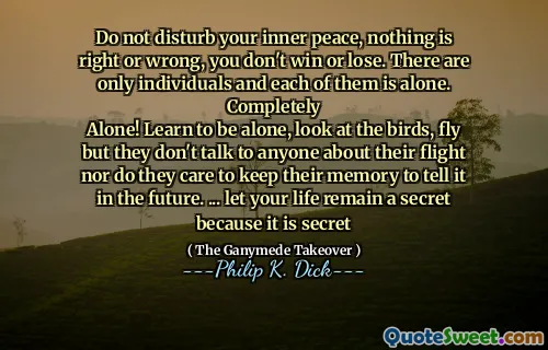 不要打扰您内心的平静，没有对与错，您不会赢或失败。只有个人，每个人都是一个人。完全地
独自的！学会一个人，看鸟，飞，但他们不与任何人谈论自己的飞行，也不愿意保留记忆以在将来告诉它。 ...让您的生活保持秘密，因为这是秘密