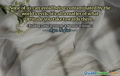 None of us can avoid being contaminated by the world's evils; it's all a matter of what attitude you take towards them.