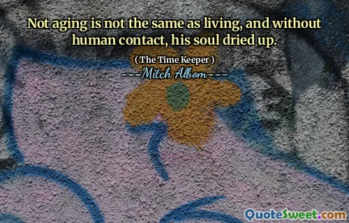 ليس الشيخوخة ليست هي نفسها المعيشة ، وبدون اتصال بشري ، جفت روحه.