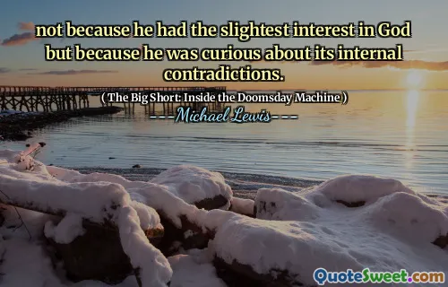 Không phải vì anh ta có một chút quan tâm đến Chúa mà vì anh ta tò mò về những mâu thuẫn nội bộ của nó.