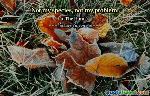 Not my species, not my problem.