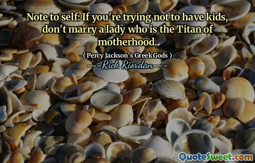 Note to self: If you're trying not to have kids, don't marry a lady who is the Titan of motherhood.