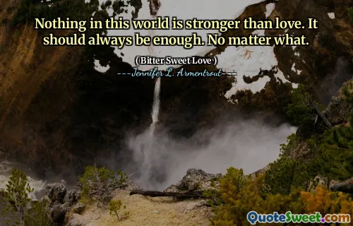 Nothing in this world is stronger than love. It should always be enough. No matter what.