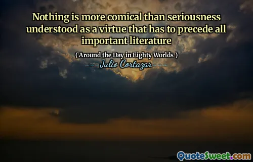 Nothing is more comical than seriousness understood as a virtue that has to precede all important literature