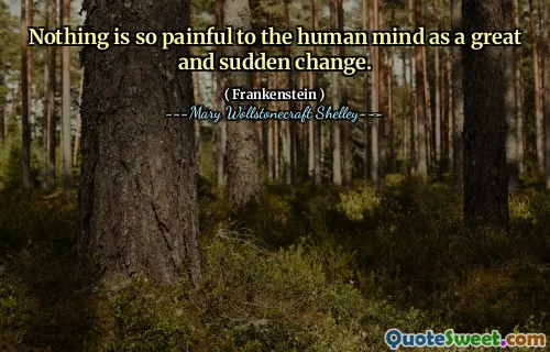 Nothing is so painful to the human mind as a great and sudden change.