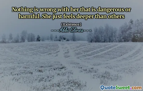 Nothing is wrong with her that is dangerous or harmful. She just feels deeper than others