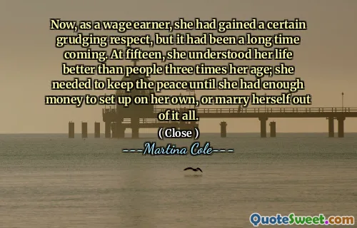Acum, în calitate de câștigător salarial, a câștigat un anumit respect râvnit, dar venise mult timp. La cincisprezece ani, și -a înțeles viața mai bine decât oamenii de trei ori de vârsta ei; Avea nevoie să păstreze pacea până când a avut destui bani pentru a se stabili pe cont propriu sau pentru a se căsători din toate acestea.