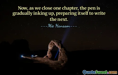 Now, as we close one chapter, the pen is gradually inking up, preparing itself to write the next.