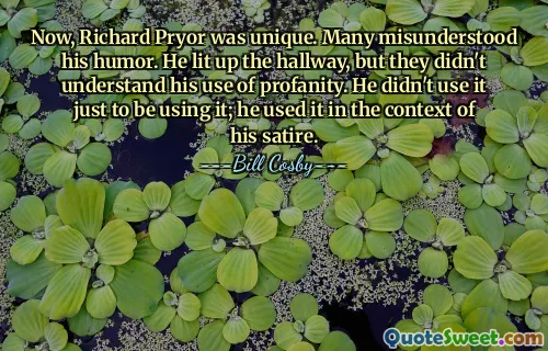 Now, Richard Pryor was unique. Many misunderstood his humor. He lit up the hallway, but they didn't understand his use of profanity. He didn't use it just to be using it; he used it in the context of his satire.