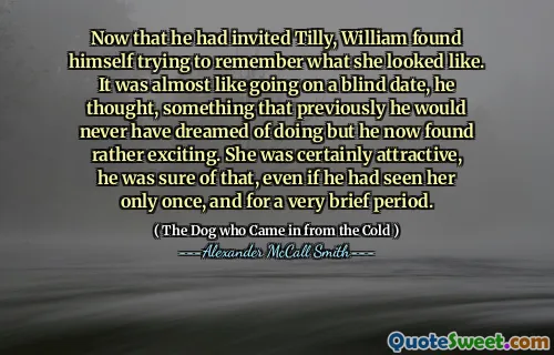 Nyní, když pozval Tilly, se William ocitl a snažil se vzpomenout si, jak vypadala. Bylo to skoro jako jít na slepé rande, pomyslel si, něco, o čem by předtím nikdy nesnil, ale nyní připadal docela vzrušující. Byla jistě atraktivní, byl si tím jistý, i když ji viděl jen jednou a po velmi krátkou dobu.