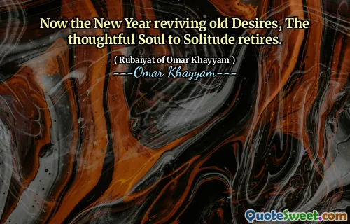 Now the New Year reviving old Desires, The thoughtful Soul to Solitude retires.