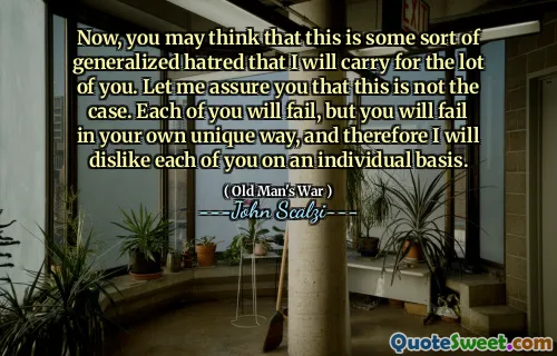 现在，您可能会认为这是我将为你们很多人带来的某种普遍仇恨。让我向您保证情况并非如此。你们每个人都会失败，但是您会以自己独特的方式失败，因此我会不喜欢每个人。