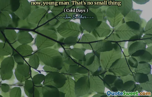 now, young man. That's no small thing