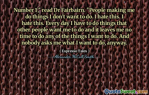 Nomor 1, "Baca Dr Fairbairn." Orang -orang membuat saya melakukan hal -hal yang tidak ingin saya lakukan. Aku benci ini. Aku benci ini. Setiap hari saya harus melakukan hal -hal yang orang lain ingin saya lakukan dan itu tidak membuat saya waktu untuk melakukan hal -hal yang ingin saya lakukan. Dan tidak ada yang bertanya kepada saya apa yang ingin saya lakukan.
