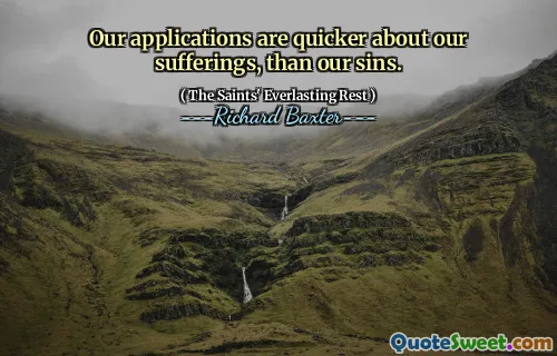 Our applications are quicker about our sufferings, than our sins.