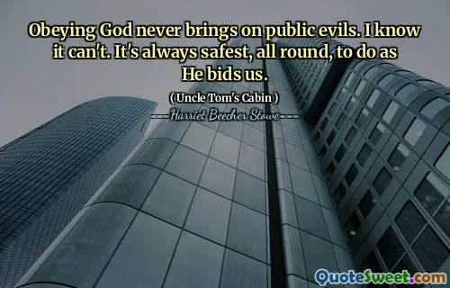 Obeying God never brings on public evils. I know it can't. It's always safest, all round, to do as He bids us.