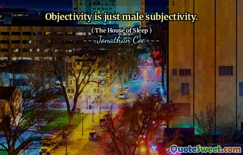 Objectivity is just male subjectivity.