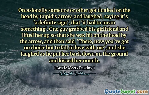 Occasionally someone or other got donked on the head by Cupid's arrow, and laughed, saying it's 'a definite sign', that 'it had to mean something'. One guy grabbed his girlfriend and lifted her up so that she was hit on the head by the arrow, and then said, 'There, now you've got no choice but to fall in love with me', and she laughed as he put her back down on the ground and kissed her mouth.