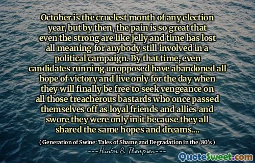 十月是任何选举年中最残酷的月份，但是到那时，痛苦是如此之大，即使是坚强的人也像果冻一样，时间已经失去了所有含义，因为仍然参与政治运动的任何人都失去了意义。到那时，即使是竞选竞选的候选人也放弃了胜利的所有希望，只有在他们最终将自由地寻求所有曾经以忠实的朋友和盟友而脱离自己的危险的混蛋的一天，他们只有同样的希望和梦想。。。