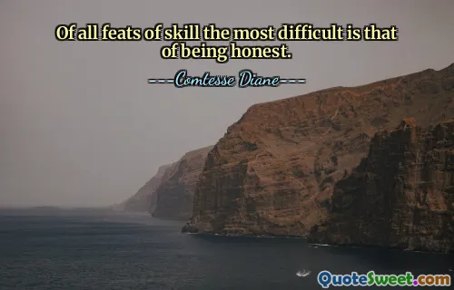 Of all feats of skill the most difficult is that of being honest.