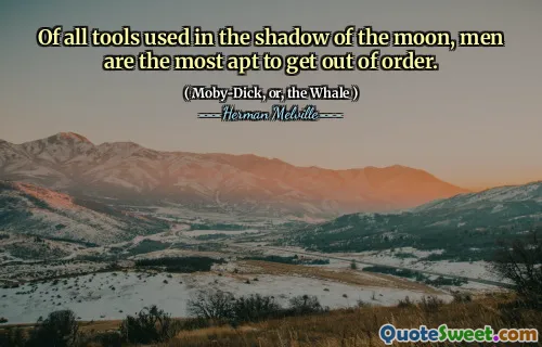 Of all tools used in the shadow of the moon, men are the most apt to get out of order.