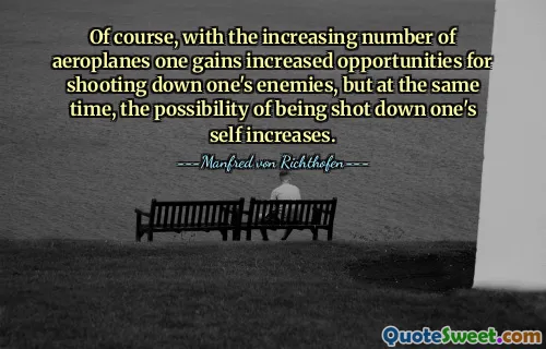 Of course, with the increasing number of aeroplanes one gains increased opportunities for shooting down one's enemies, but at the same time, the possibility of being shot down one's self increases.