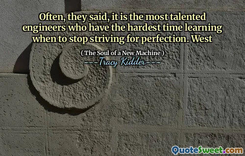 Often, they said, it is the most talented engineers who have the hardest time learning when to stop striving for perfection. West
