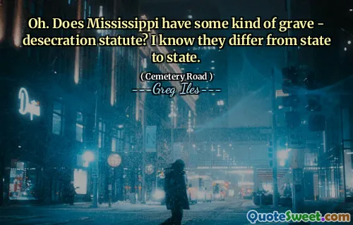 Oh. Does Mississippi have some kind of grave - desecration statute? I know they differ from state to state.