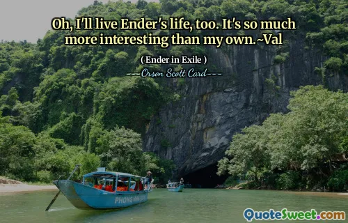 ओह, मैं भी एंडर का जीवन जीऊंगा। यह मेरे से कहीं अधिक दिलचस्प है।~वैल