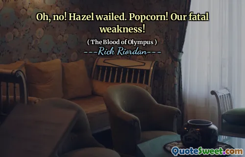 Oh, no! Hazel wailed. Popcorn! Our fatal weakness!