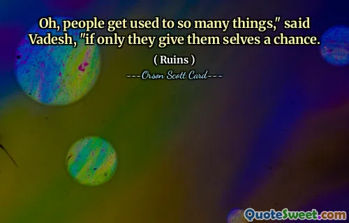 Oh, people get used to so many things," said Vadesh, "if only they give them selves a chance.